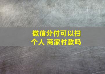 微信分付可以扫个人 商家付款吗